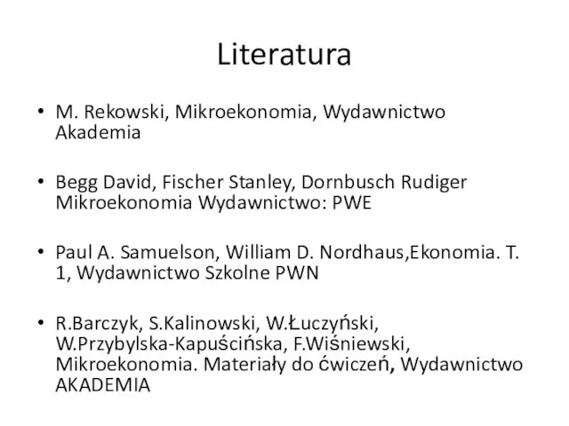 Literatura M. Rekowski, Mikroekonomia, Wydawnictwo Akademia Begg David, Fischer Stanley, Dornbusch