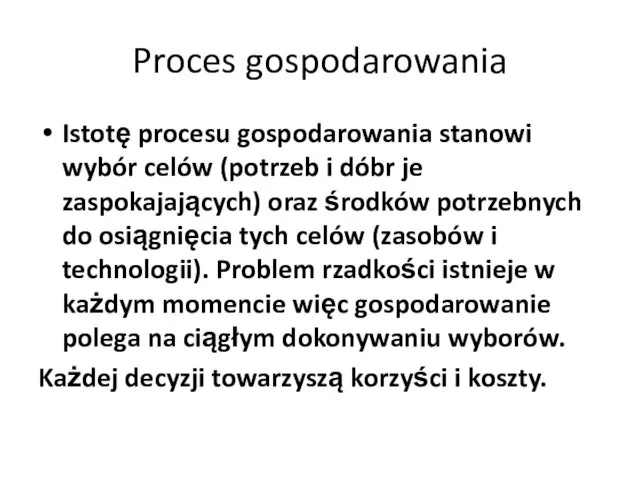 Proces gospodarowania Istotę procesu gospodarowania stanowi wybór celów (potrzeb i dóbr