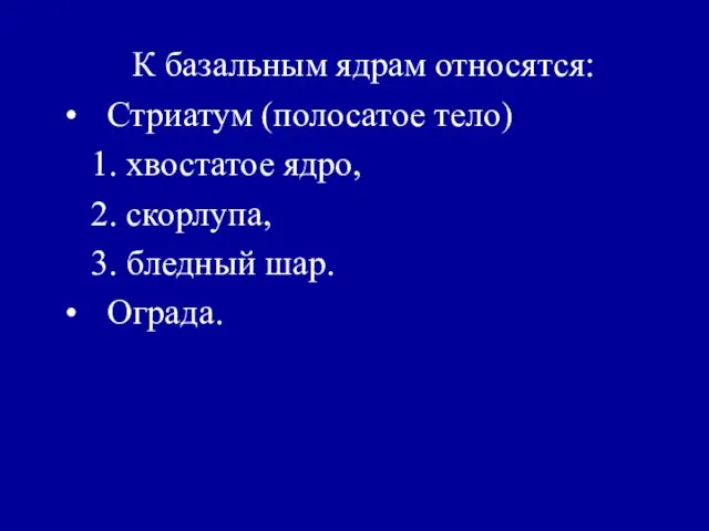 К базальным ядрам относятся: Стриатум (полосатое тело) 1. хвостатое ядро, 2. скорлупа, 3. бледный шар. Ограда.