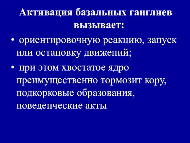 Активация базальных ганглиев вызывает: ориентировочную реакцию, запуск или остановку движений; при