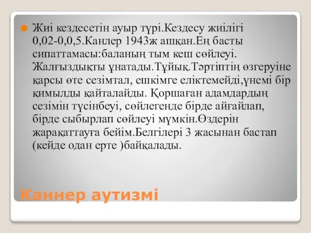 Каннер аутизмі Жиі кездесетін ауыр түрі.Кездесу жиілігі 0,02-0,0,5.Канлер 1943ж ашқан.Ең басты