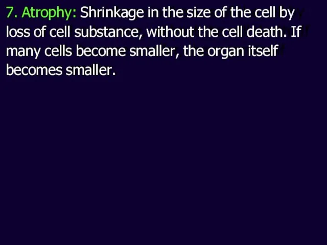 7. Atrophy: Shrinkage in the size of the cell by loss