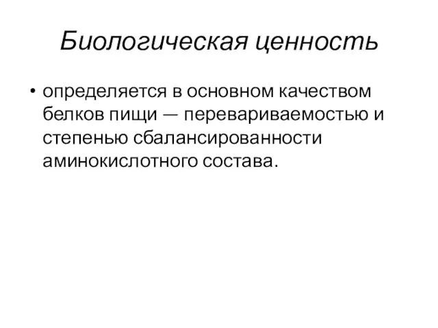 Биологическая ценность определяется в основном качеством белков пищи — перевариваемостью и степенью сбалансированности аминокислотного состава.