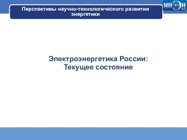 Перспективы научно-технологического развития энергетики Электроэнергетика России: Текущее состояние