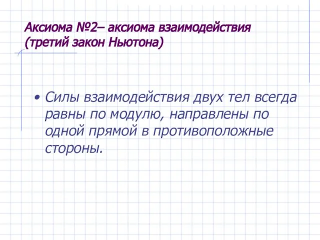 Аксиома №2– аксиома взаимодействия (третий закон Ньютона) Силы взаимодействия двух тел