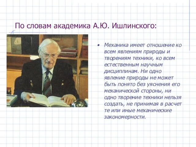 По словам академика А.Ю. Ишлинского: Механика имеет отношение ко всем явлениям