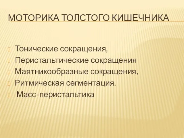 МОТОРИКА ТОЛСТОГО КИШЕЧНИКА Тонические сокращения, Перистальтические сокращения Маятникообразные сокращения, Ритмическая сегментация. Масс-перистальтика