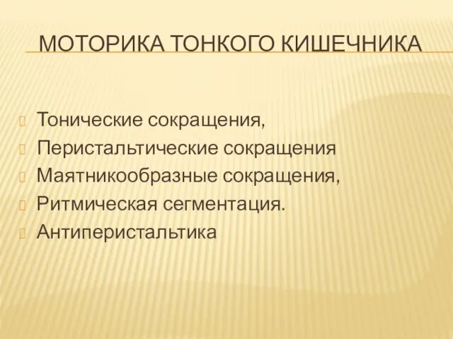 МОТОРИКА ТОНКОГО КИШЕЧНИКА Тонические сокращения, Перистальтические сокращения Маятникообразные сокращения, Ритмическая сегментация. Антиперистальтика