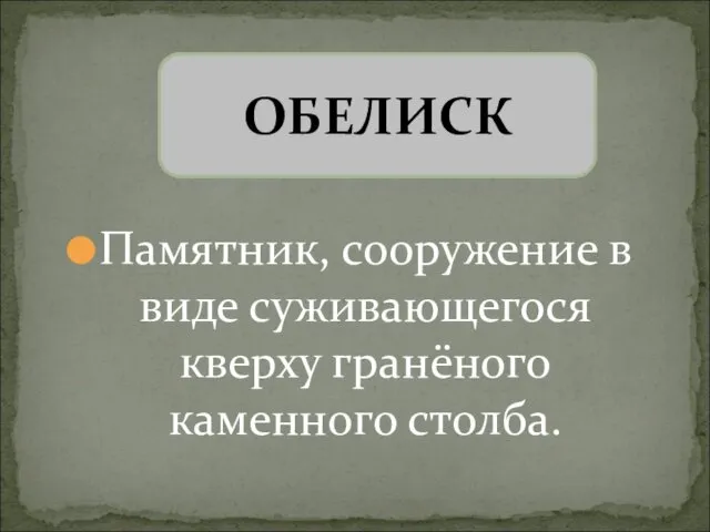 Памятник, сооружение в виде суживающегося кверху гранёного каменного столба. ОБЕЛИСК