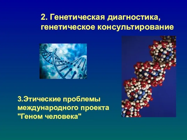 2. Генетическая диагностика, генетическое консультирование 3.Этические проблемы международного проекта "Геном человека"