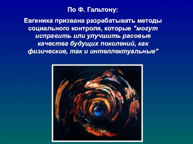 По Ф. Гальтону: Евгеника призвана разрабатывать методы социального контроля, которые "могут