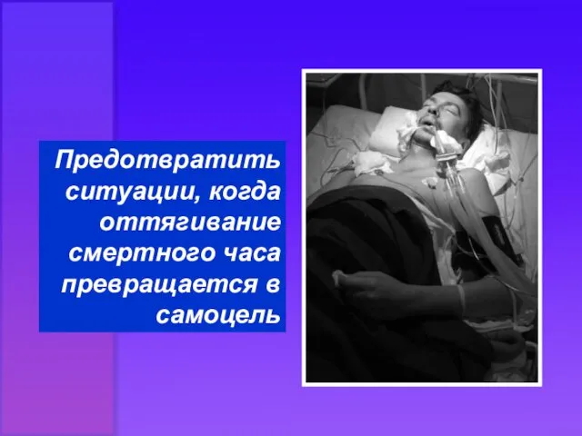 Предотвратить ситуации, когда оттягивание смертного часа превращается в самоцель