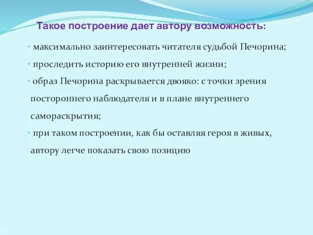 Такое построение дает автору возможность: максимально заинтересовать читателя судьбой Печорина; проследить