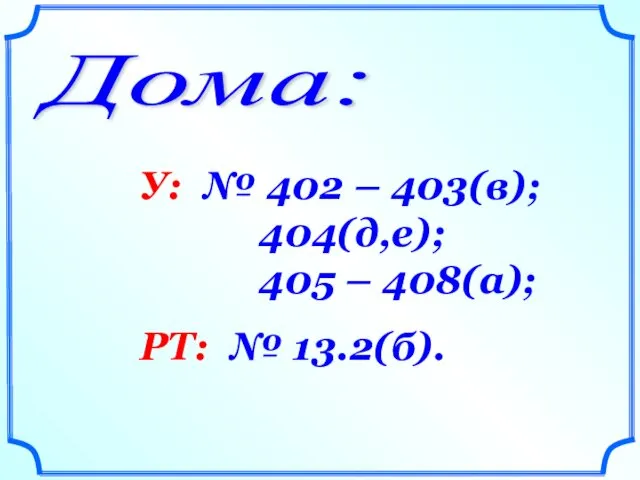 Дома: У: № 402 – 403(в); 404(д,е); 405 – 408(а); РТ: № 13.2(б).