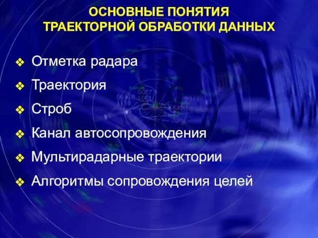 ОСНОВНЫЕ ПОНЯТИЯ ТРАЕКТОРНОЙ ОБРАБОТКИ ДАННЫХ Отметка радара Траектория Строб Канал автосопровождения Мультирадарные траектории Алгоритмы сопровождения целей