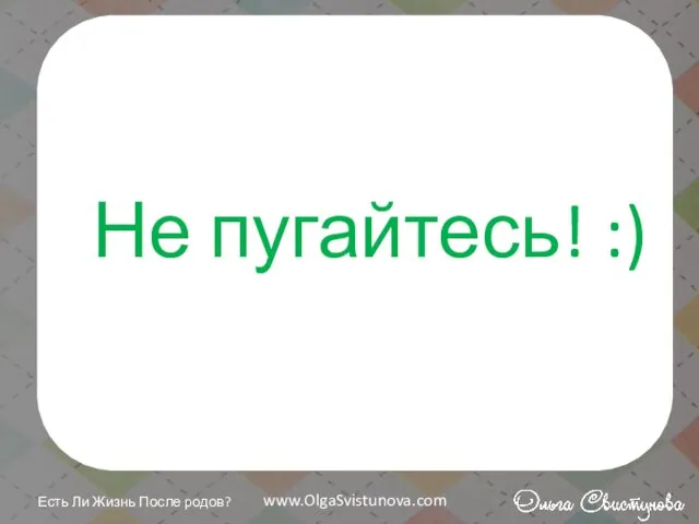 Не пугайтесь! :) Есть Ли Жизнь После родов? www.OlgaSvistunova.com