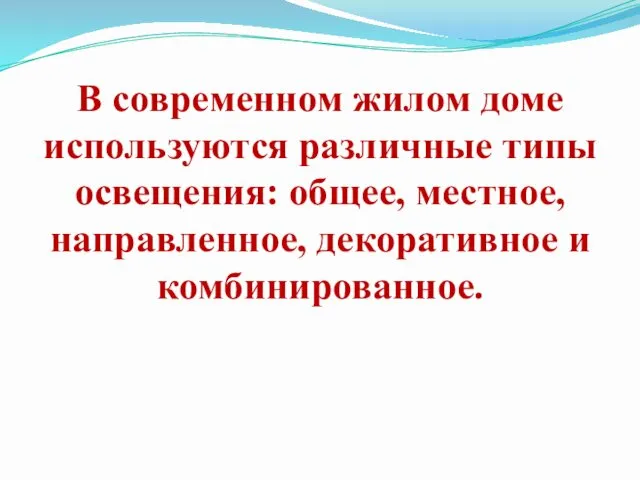 В современном жилом доме используются различные типы освещения: общее, местное, направленное, декоративное и комбинированное.