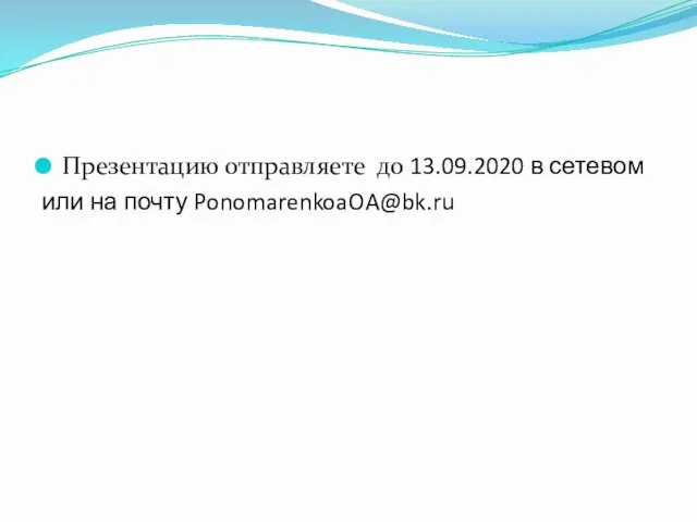 Презентацию отправляете до 13.09.2020 в сетевом или на почту PonomarenkoaOA@bk.ru