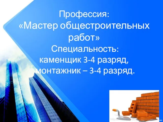 Профессия: «Мастер общестроительных работ» Специальность: каменщик 3-4 разряд, монтажник – 3-4 разряд.