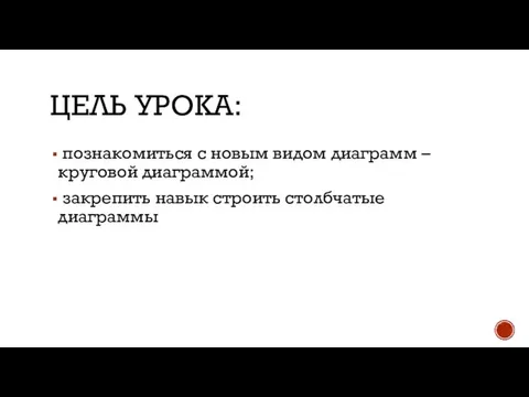 ЦЕЛЬ УРОКА: познакомиться с новым видом диаграмм – круговой диаграммой; закрепить навык строить столбчатые диаграммы