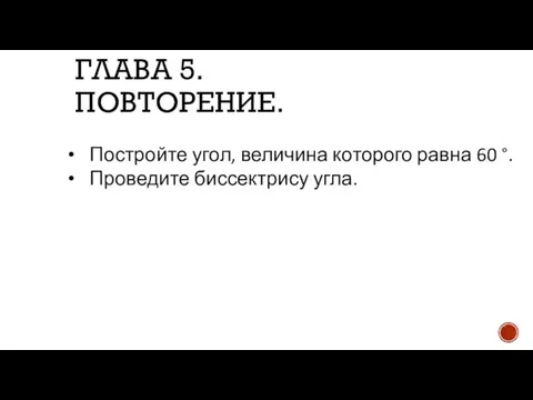 ГЛАВА 5. ПОВТОРЕНИЕ. Постройте угол, величина которого равна 60 °. Проведите биссектрису угла.