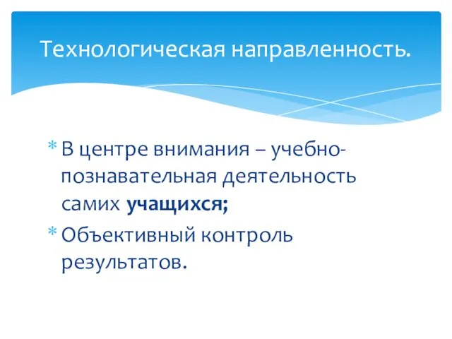 В центре внимания – учебно-познавательная деятельность самих учащихся; Объективный контроль результатов. Технологическая направленность.