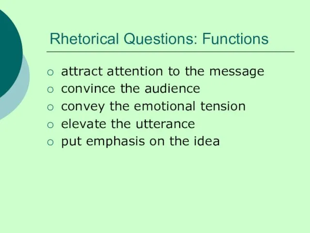 Rhetorical Questions: Functions attract attention to the message convince the audience