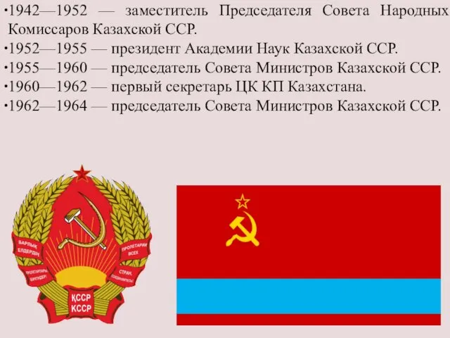 1942—1952 — заместитель Председателя Совета Народных Комиссаров Казахской ССР. 1952—1955 —