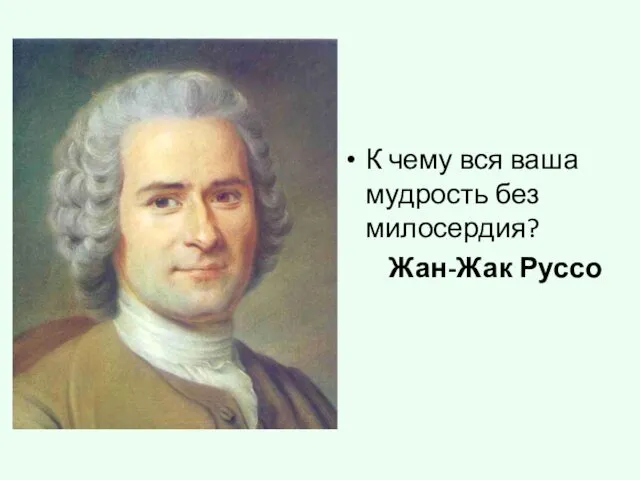 К чему вся ваша мудрость без милосердия? Жан-Жак Руссо