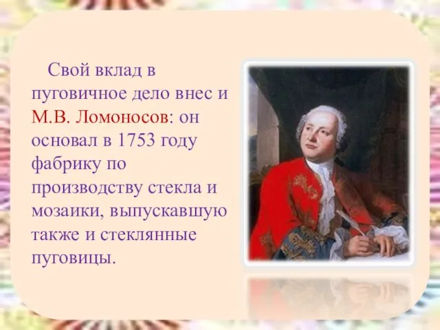 Свой вклад в пуговичное дело внес и М.В. Ломоносов: он основал