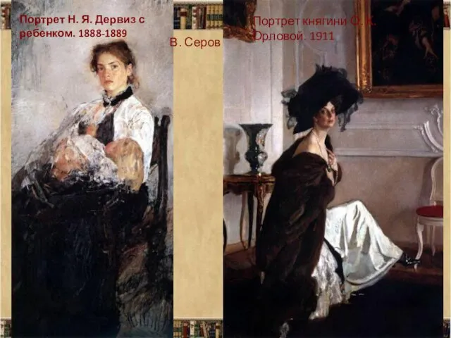 В. Серов Портрет Н. Я. Дервиз с ребенком. 1888-1889 Портрет княгини О. К. Орловой. 1911