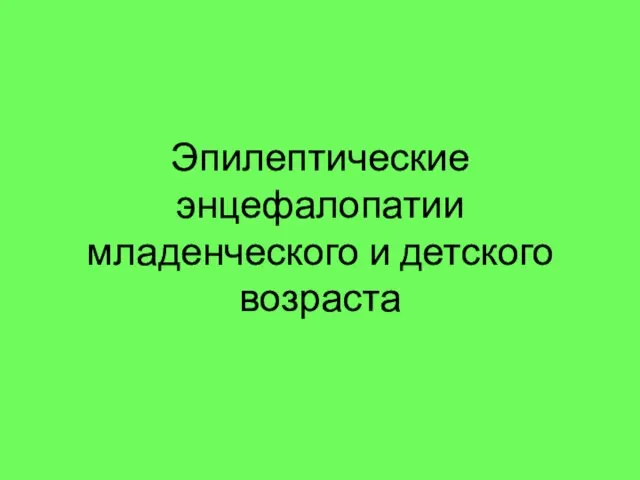 Эпилептические энцефалопатии младенческого и детского возраста