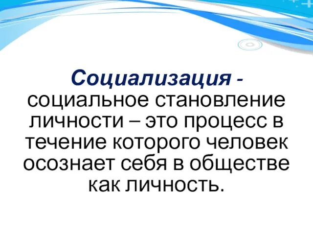 Социализация -социальное становление личности – это процесс в течение которого человек