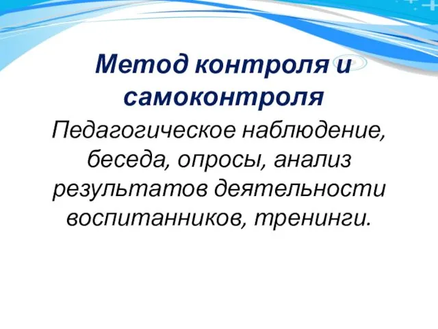 Метод контроля и самоконтроля Педагогическое наблюдение, беседа, опросы, анализ результатов деятельности воспитанников, тренинги.