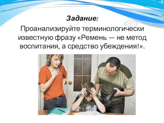 Задание: Проанализируйте терминологически известную фразу «Ремень — не метод воспитания, а средство убеждения!».