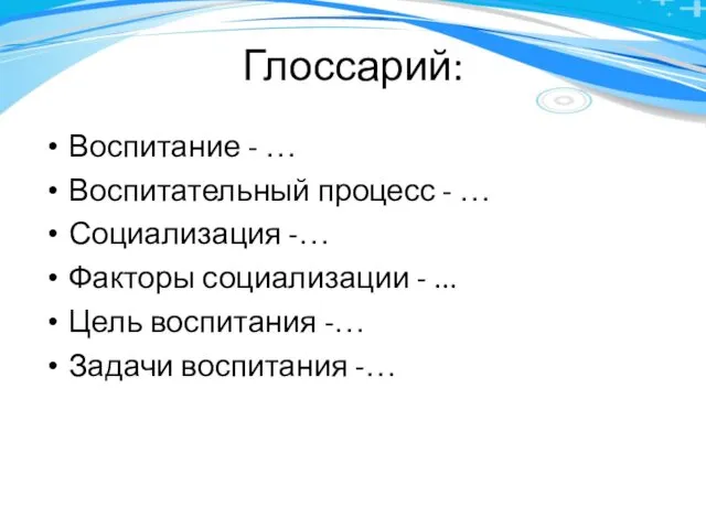 Глоссарий: Воспитание - … Воспитательный процесс - … Социализация -… Факторы