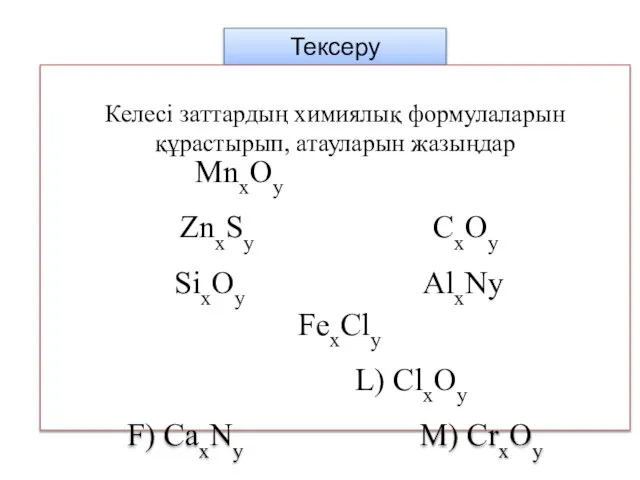 Тексеру Келесі заттардың химиялық формулаларын құрастырып, атауларын жазыңдар MnxOy ZnxSy CxOy