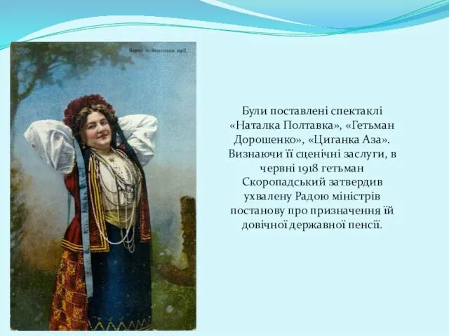 Були поставлені спектаклі «Наталка Полтавка», «Гетьман Дорошенко», «Циганка Аза». Визнаючи її