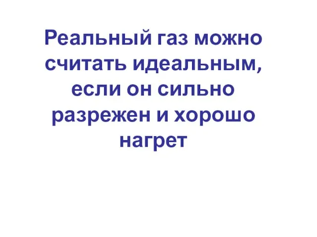 Реальный газ можно считать идеальным, если он сильно разрежен и хорошо нагрет