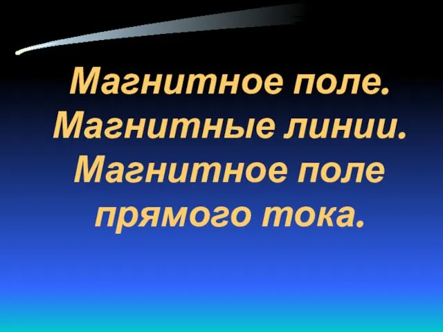 Магнитное поле. Магнитные линии. Магнитное поле прямого тока.