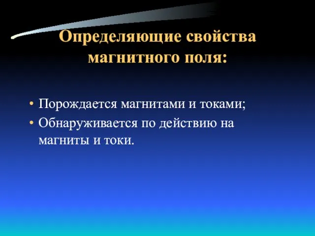 Определяющие свойства магнитного поля: Порождается магнитами и токами; Обнаруживается по действию на магниты и токи.