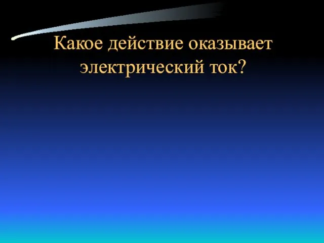 Какое действие оказывает электрический ток?