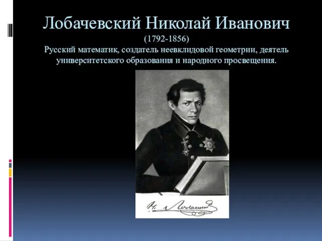 Лобачевский Николай Иванович (1792-1856) Русский математик, создатель неевклидовой геометрии, деятель университетского образования и народного просвещения.