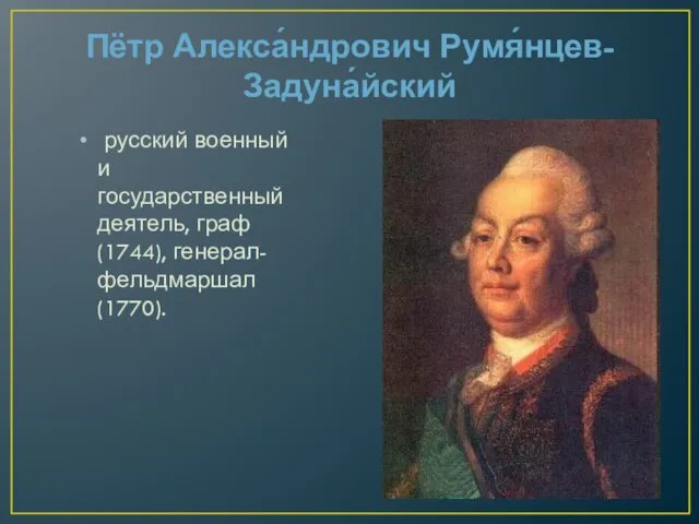 Пётр Алекса́ндрович Румя́нцев-Задуна́йский русский военный и государственный деятель, граф (1744), генерал-фельдмаршал (1770).