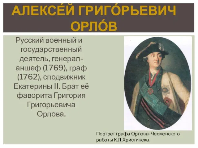 АЛЕКСЕ́Й ГРИГО́РЬЕВИЧ ОРЛО́В Русский военный и государственный деятель, генерал-аншеф (1769), граф