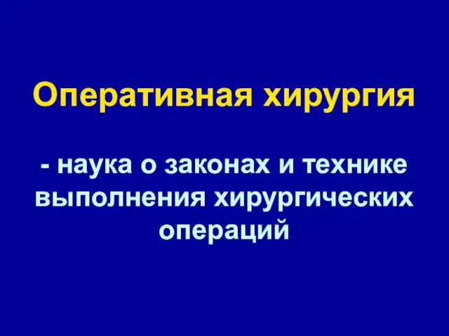 Оперативная хирургия - наука о законах и технике выполнения хирургических операций