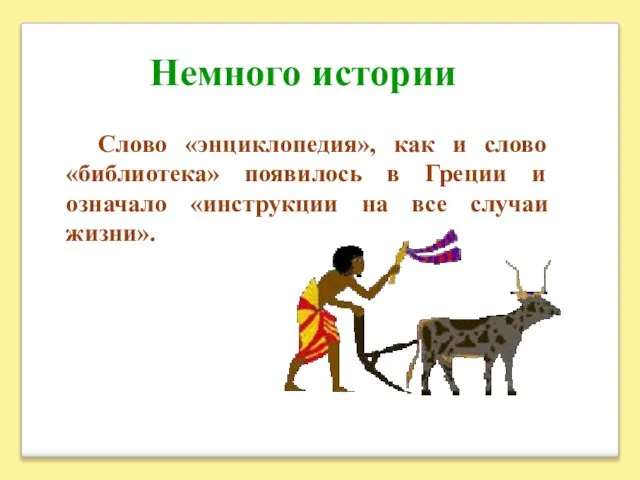 Немного истории Слово «энциклопедия», как и слово «библиотека» появилось в Греции