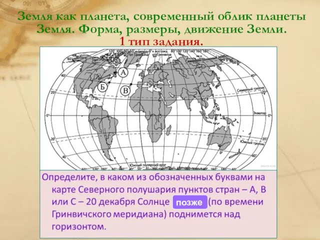 Земля как планета, современный облик планеты Земля. Форма, размеры, движение Земли. 1 тип задания. позже