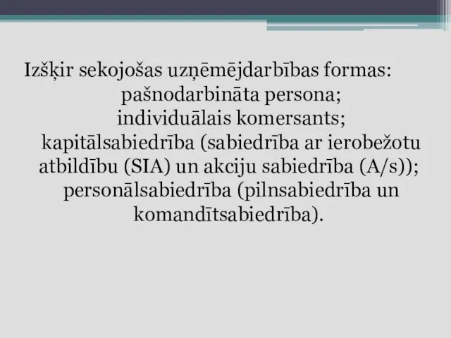 Izšķir sekojošas uzņēmējdarbības formas: pašnodarbināta persona; individuālais komersants; kapitālsabiedrība (sabiedrība ar