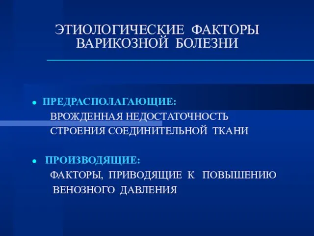 ЭТИОЛОГИЧЕСКИЕ ФАКТОРЫ ВАРИКОЗНОЙ БОЛЕЗНИ ПРЕДРАСПОЛАГАЮЩИЕ: ВРОЖДЕННАЯ НЕДОСТАТОЧНОСТЬ СТРОЕНИЯ СОЕДИНИТЕЛЬНОЙ ТКАНИ ПРОИЗВОДЯЩИЕ: